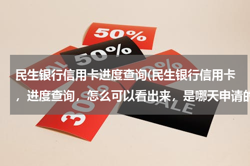 民生银行信用卡进度查询(民生银行信用卡，进度查询，怎么可以看出来，是哪天申请的)