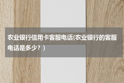 农业银行信用卡客服电话(农业银行的客服电话是多少？)