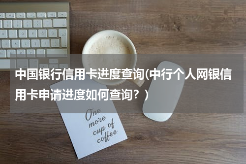 中国银行信用卡进度查询(中行个人网银信用卡申请进度如何查询？)
