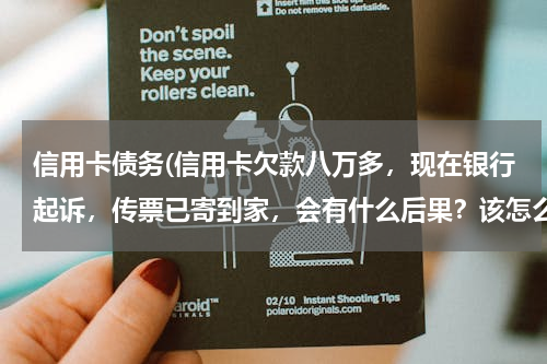 信用卡债务(信用卡欠款八万多，现在银行起诉，传票已寄到家，会有什么后果？该怎么处理)