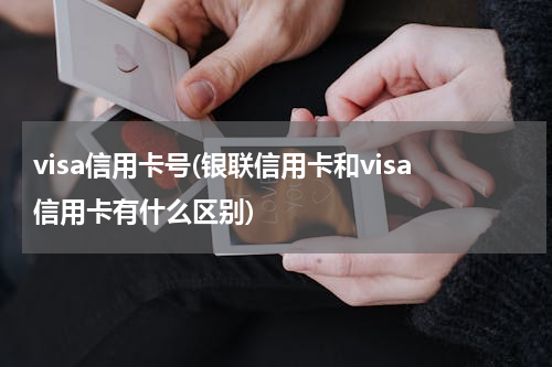 visa信用卡号(银联信用卡和visa信用卡有什么区别)