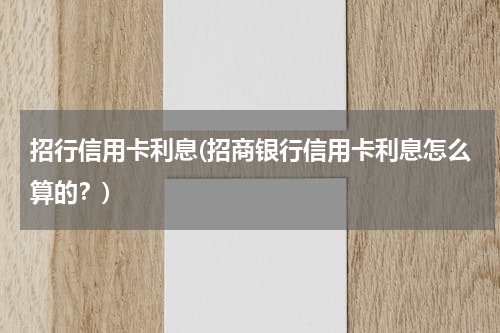 招行信用卡利息(招商银行信用卡利息怎么算的？)