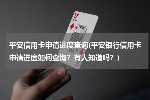 平安信用卡申请进度查询(平安银行信用卡申请进度如何查询？有人知道吗？)