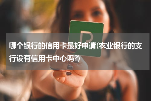 哪个银行的信用卡最好申请(农业银行的支行设有信用卡中心吗?)
