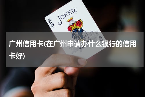 广州信用卡(在广州申请办什么银行的信用卡好)