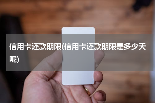 信用卡还款期限(信用卡还款期限是多少天呢)