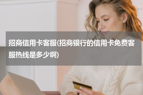 招商信用卡客服(招商银行的信用卡免费客服热线是多少啊)