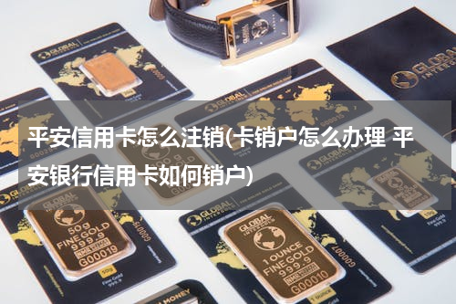 平安信用卡怎么注销(卡销户怎么办理 平安银行信用卡如何销户)