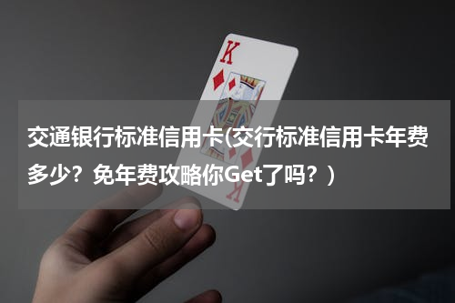 交通银行标准信用卡(交行标准信用卡年费多少？免年费攻略你Get了吗？)