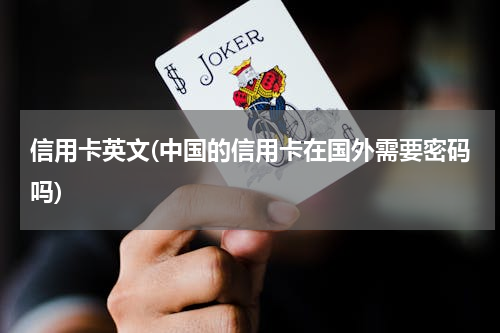信用卡英文(中国的信用卡在国外需要密码吗)