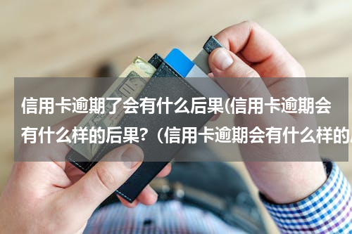 信用卡逾期了会有什么后果(信用卡逾期会有什么样的后果?（信用卡逾期会有什么样的后果对个人）)
