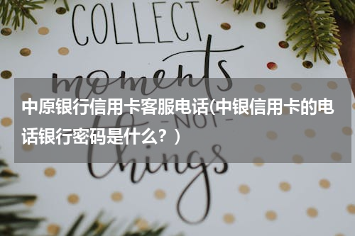 中原银行信用卡客服电话(中银信用卡的电话银行密码是什么？)
