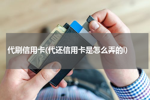 代刷信用卡(代还信用卡是怎么弄的l)