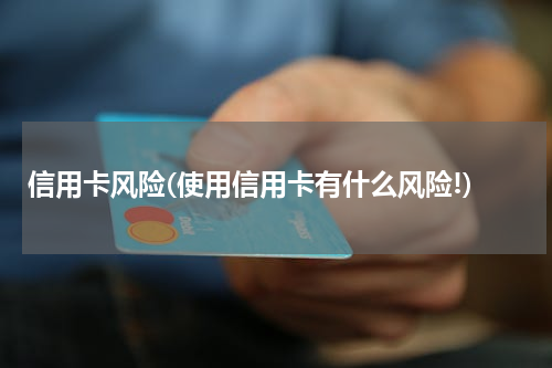 信用卡风险(使用信用卡有什么风险!)