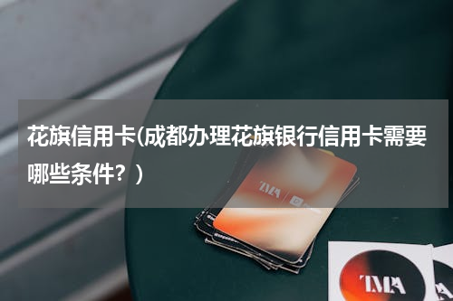 花旗信用卡(成都办理花旗银行信用卡需要哪些条件？)