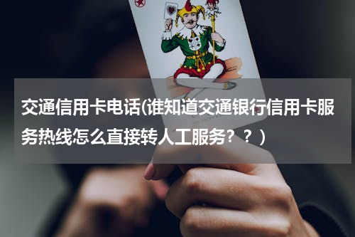 交通信用卡电话(谁知道交通银行信用卡服务热线怎么直接转人工服务？？)