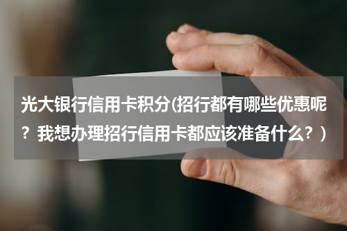 光大银行信用卡积分(招行都有哪些优惠呢？我想办理招行信用卡都应该准备什么？)