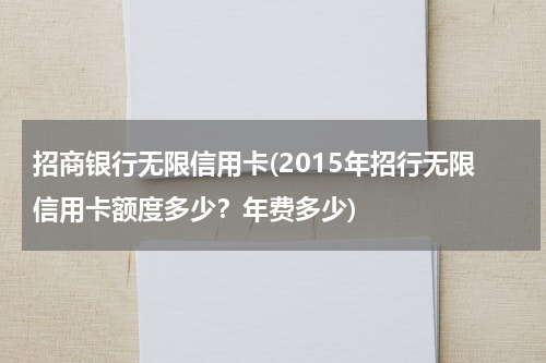 招商银行无限信用卡(2015年招行无限信用卡额度多少？年费多少)