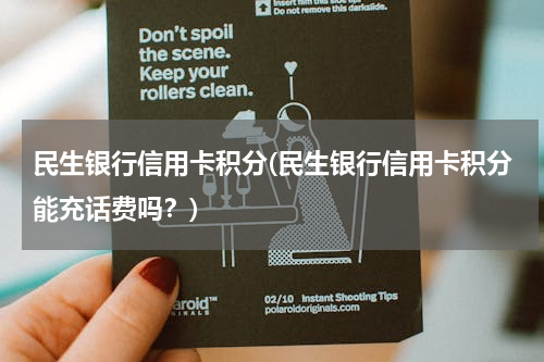 民生银行信用卡积分(民生银行信用卡积分能充话费吗？)