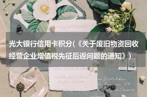 光大银行信用卡积分(《关于废旧物资回收经营企业增值税先征后返问题的通知》)