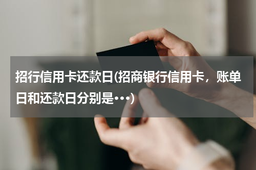 招行信用卡还款日(招商银行信用卡，账单日和还款日分别是···)