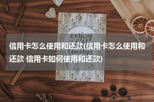 信用卡怎么使用和还款(信用卡怎么使用和还款 信用卡如何使用和还款)