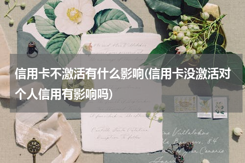 信用卡不激活有什么影响(信用卡没激活对个人信用有影响吗)