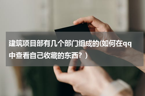 建筑项目部有几个部门组成的(如何在qq中查看自己收藏的东西？)