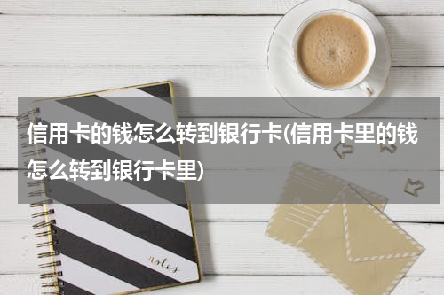 信用卡的钱怎么转到银行卡(信用卡里的钱怎么转到银行卡里)