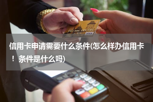 信用卡申请需要什么条件(怎么样办信用卡 ！条件是什么吗)