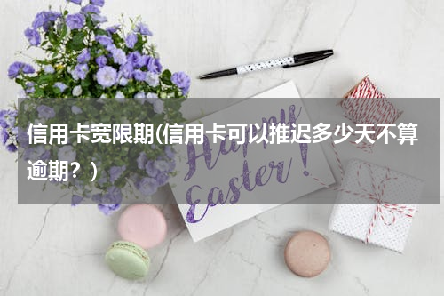 信用卡宽限期(信用卡可以推迟多少天不算逾期？)
