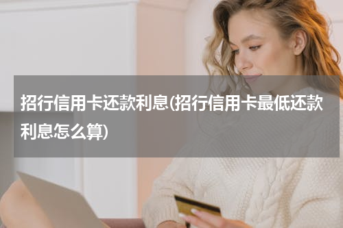 招行信用卡还款利息(招行信用卡最低还款利息怎么算)
