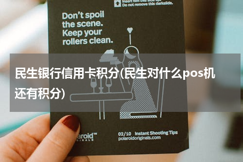 民生银行信用卡积分(民生对什么pos机还有积分)