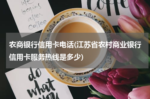 农商银行信用卡电话(江苏省农村商业银行信用卡服务热线是多少)