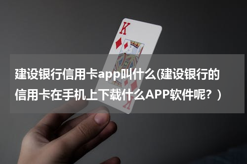 建设银行信用卡app叫什么(建设银行的信用卡在手机上下载什么APP软件呢？)