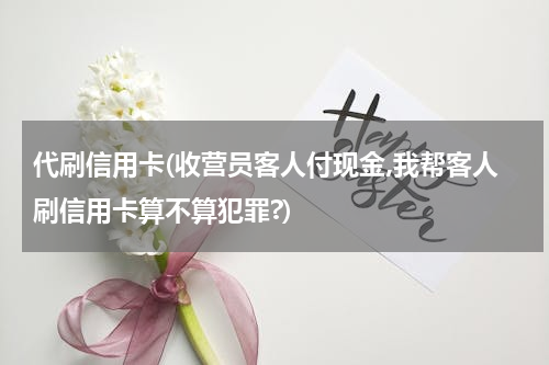 代刷信用卡(收营员客人付现金,我帮客人刷信用卡算不算犯罪?)