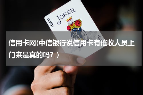 信用卡网(中信银行说信用卡有催收人员上门来是真的吗？)