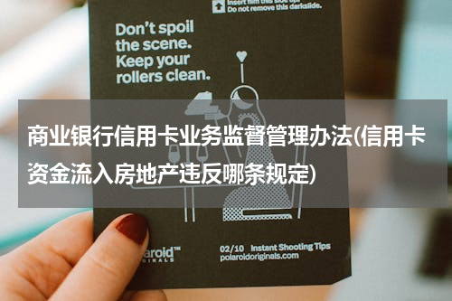 商业银行信用卡业务监督管理办法(信用卡资金流入房地产违反哪条规定)