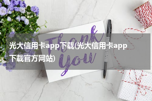 光大信用卡app下载(光大信用卡app下载官方网站)