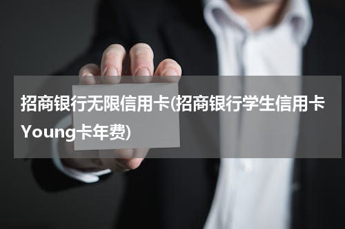 招商银行无限信用卡(招商银行学生信用卡Young卡年费)