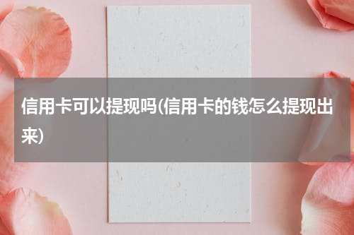 信用卡可以提现吗(信用卡的钱怎么提现出来)