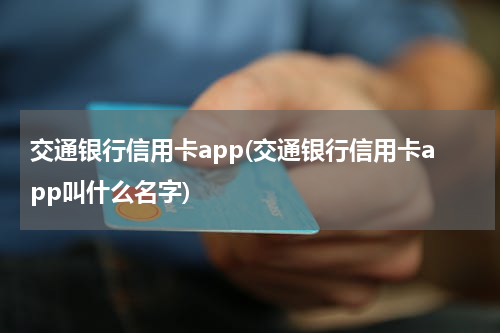 交通银行信用卡app(交通银行信用卡app叫什么名字)