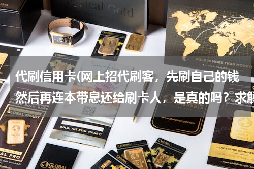 代刷信用卡(网上招代刷客，先刷自己的钱然后再连本带息还给刷卡人，是真的吗？求解！急！)