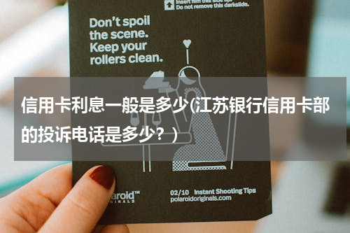 信用卡利息一般是多少(江苏银行信用卡部的投诉电话是多少？)