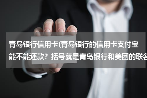 青岛银行信用卡(青岛银行的信用卡支付宝能不能还款？括号就是青岛银行和美团的联名卡。青岛银行和美团的联名卡。)
