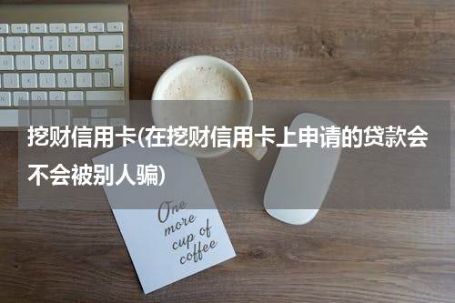 挖财信用卡(在挖财信用卡上申请的贷款会不会被别人骗)