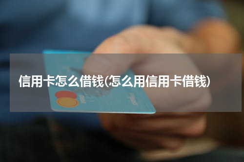 信用卡怎么借钱(怎么用信用卡借钱)