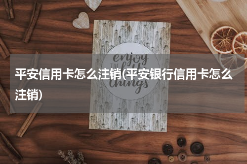 平安信用卡怎么注销(平安银行信用卡怎么注销)