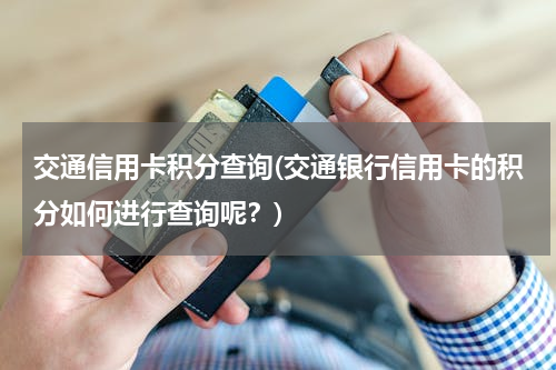 交通信用卡积分查询(交通银行信用卡的积分如何进行查询呢？)