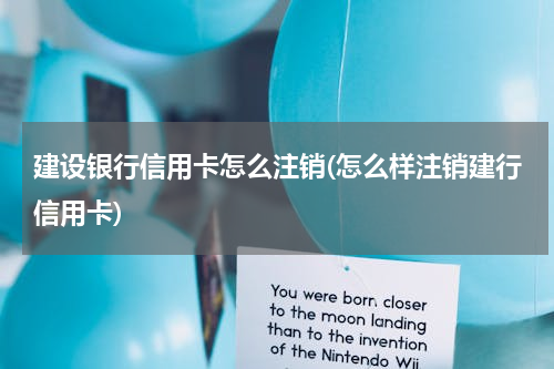 建设银行信用卡怎么注销(怎么样注销建行信用卡)